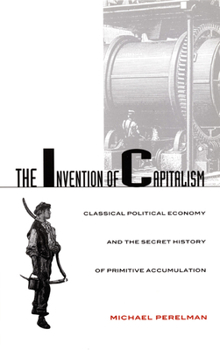 Paperback The Invention of Capitalism: Classical Political Economy and the Secret History of Primitive Accumulation Book