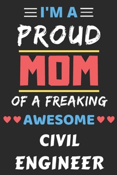 I'm A Proud Mom Of A Freaking Awesome Civil Engineer: lined notebook,Funny Civil Engineer Gift