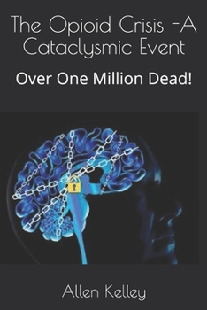 Paperback The Opioid Crisis -A Cataclysmic Event: Over One Million Dead! Book
