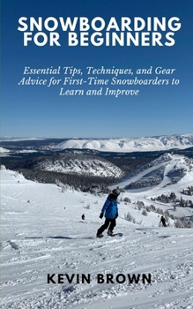 Paperback Snowboarding for Beginners: Essential Tips, Techniques, and Gear for First-Time Snowboarders to Learn and Improve Book