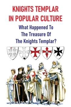 Knights Templar In Popular Culture: What Happened To The Treasure Of The Knights Templar?: The World'S Enduring Mysteries