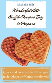 Wonderful Keto Chaffle recipes easy to prepare: Quick and creative chaffle recipes to delight your friends or relatives