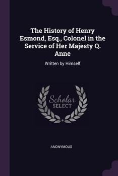 The History of Henry Esmond, Esq., Colonel in the Service of Her Majesty Q. Anne: Written by Himself