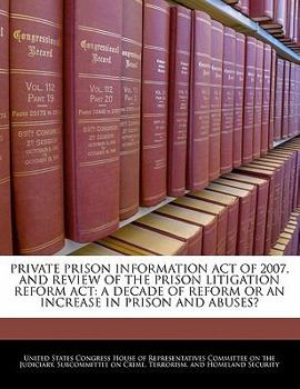 Paperback Private Prison Information Act of 2007, and Review of the Prison Litigation Reform ACT: A Decade of Reform or an Increase in Prison and Abuses? Book