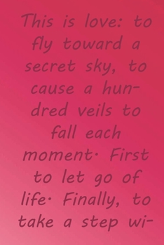 Paperback This is love: to fly toward a secret sky, to cause a hundred veils to fall each moment. First to let go of life.: Valentine Day Gift Book