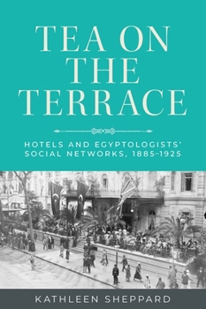 Paperback Tea on the Terrace: Hotels and Egyptologists' Social Networks, 1885-1925 Book