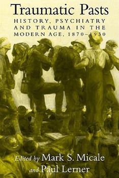 Traumatic Pasts: History, Psychiatry, and Trauma in the Modern Age, 1870-1930 - Book  of the Cambridge Studies in the History of Medicine