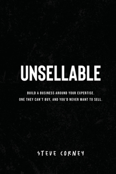 Unsellable: Build a business around your expertise. One they can't buy, and that you'd never want to sell.