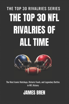 The Top 30 NFL Rivalries of all Time: The Most Iconic Matchups, Historic Feuds, and Legendary Battles in NFL History (The Top 30 Rivalries Series)