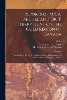 Paperback Reports of Mr. A. Michel and Dr. T. Sterry Hunt on the Gold Region of Canada [microform]: Transmitted by Sir W. E. Logan to the Hon. Commissioner of C Book