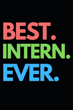 Best. Intern. Ever.: Funny Intern Notebook/Journal (6” X 9”) Best Gift For College Students