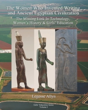 Paperback The Women Who Invented Writing and Ancient Egyptian Civilization: The Missing Link In Technology, Women's History & Girls Education Book