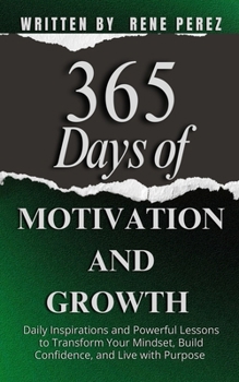 365 Days of Motivation and Growth: Daily Inspirations and Powerful Lessons to Transform Your Mindset, Build Confidence, and Live with Purpose (Daily Growth)