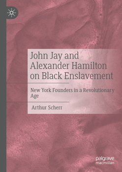 Hardcover John Jay and Alexander Hamilton on Black Enslavement: New York Founders in a Revolutionary Age Book