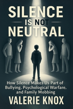 Silence Is Not Neutral: How Silence Makes Us Part of Bullying, Psychological Warfare, and Family Mobbing