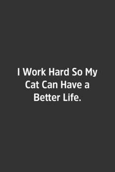 I Work Hard So My Cat Can Have a Better Life.: Lined Notebook / Journal / Diary / Calendar / Planner / Sketchbook / Gift, 108 blank Pages, 6x9, Matte Finish