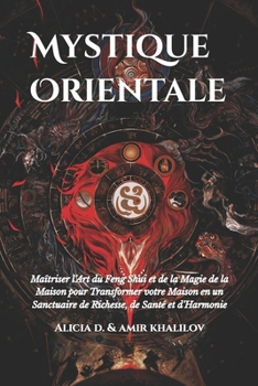 Mystique Orientale: Maîtriser l’Art du Feng Shui et de la Magie de la Maison pour Transformer votre Maison en un Sanctuaire de Richesse, de Santé et ... Power of Your Home and Life) (French Edition)