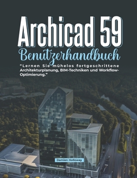 Archicad 59 Benutzerhandbuch: Lernen Sie mühelos fortgeschrittene Architekturplanung, BIM-Techniken und Workflow-Optimierung. (German Edition)
