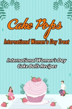 Paperback Cake Pops - International Women's Day Treat: International Women's Day Cake Balls Recipes: Cake Pops Recipes for International Women's Day Book