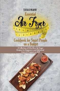 Essential Air Fryer Cookbook for Smart People on a Budget: A Collection of Effortless Air Fryer Recipes for Beginners and Advanced Users