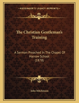 Paperback The Christian Gentleman's Training: A Sermon Preached In The Chapel Of Harrow School (1878) Book