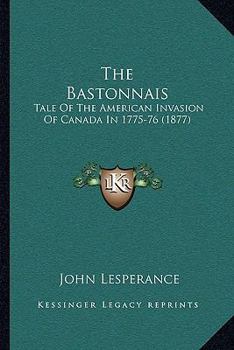 The Bastonnais; Tale Of The American Invasion Of Canada In 1775-76