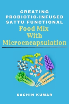 Paperback Creating Probiotic-infused Sattu Functional Food Mix With Microencapsulation Book