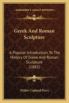 Paperback Greek And Roman Sculpture: A Popular Introduction To The History Of Greek And Roman Sculpture (1882) Book