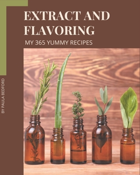 Paperback My 365 Yummy Extract and Flavoring Recipes: Unlocking Appetizing Recipes in The Best Yummy Extract and Flavoring Cookbook! Book