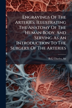 Engravings Of The Arteries; Illustrating The Anatomy Of The Human Body, And Serving As An Introduction To The Surgery Of The Arteries