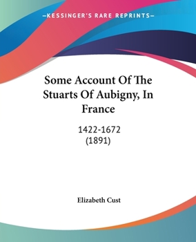 Some Account of the Stuarts of Aubigny, in France: 1422-1672 - Primary Source Edition