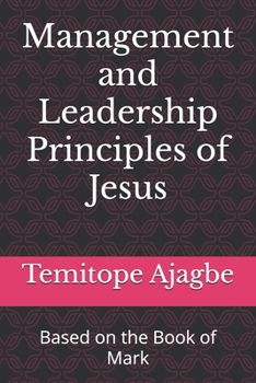 Management and Leadership Principles of Jesus: Based on the Book of Mark (Walking in His Steps: Timeless Principles from the Teachings of Jesus)