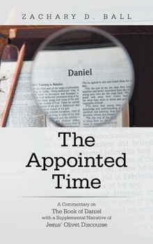 The Appointed Time: A Commentary on The Book of Daniel with a Supplemental Narrative of Jesus' Olivet Discourse