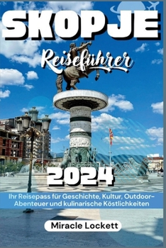 Skopje Reiseführer 2024: Ihr Reisepass Für Geschichte, Kultur, Outdoor-Abenteuer Und Kulinarische Köstlichkeiten (German Edition)