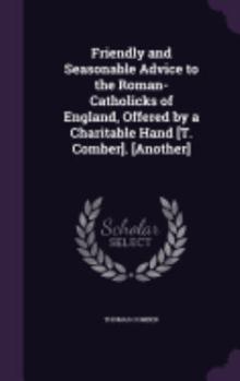 Hardcover Friendly and Seasonable Advice to the Roman-Catholicks of England, Offered by a Charitable Hand [T. Comber]. [Another] Book