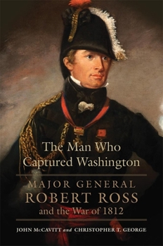 Hardcover The Man Who Captured Washington: Major General Robert Ross and the War of 1812volume 53 Book