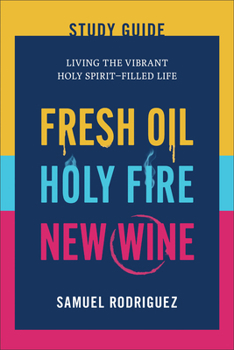 Fresh Oil, Holy Fire, and New Wine Study Guide: Living the Vibrant Holy Spirit-Filled Life