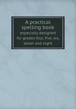 Paperback A practical spelling book especially designed for grades four, five, six, seven and eight Book