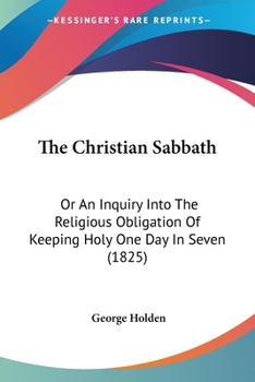 Paperback The Christian Sabbath: Or An Inquiry Into The Religious Obligation Of Keeping Holy One Day In Seven (1825) Book