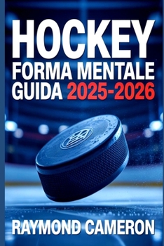 HOCKEY FORMA MENTALE GUIDA 2025-2026: Come i giovani giocatori acquisiscono fiducia, concentrazione e resilienza dentro e fuori dal ghiaccio