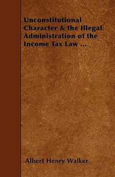 Paperback Unconstitutional Character & the Illegal Administration of the Income Tax Law ... Book