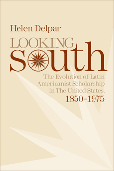 Paperback Looking South: The Evolution of Latin Americanist Scholarship in the United States, 1850-1975 Book