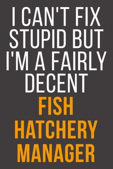 I Can't Fix Stupid But I'm A Fairly Decent Fish Hatchery Manager: Funny Blank Lined Notebook For Coworker, Boss & Friend