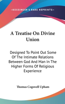Hardcover A Treatise On Divine Union: Designed To Point Out Some Of The Intimate Relations Between God And Man In The Higher Forms Of Religious Experience Book