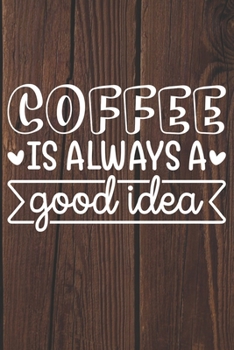 Coffee Is Always A Good Idea: Coffee Journal / Notebook / Diary / Funny Coffee Lovers Birthday or Christmas Gift