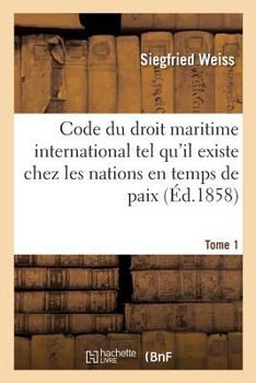 Paperback Code Du Droit Maritime International Tel Qu'il Existe Chez Les Nations En Temps de Paix: Et En Temps de Guerre Des Temps Les Plus Reculés Jusqu'à Nos [French] Book