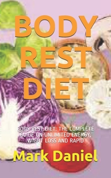 Paperback Body Rest Diet: Body Rest Diet: The Complete Guide on Unlimited Energy, Wight Loss and Rapid Book