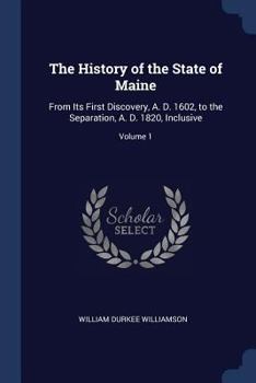 Paperback The History of the State of Maine: From Its First Discovery, A. D. 1602, to the Separation, A. D. 1820, Inclusive; Volume 1 Book