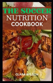 Paperback The Soccer Nutrition Cookbook: Elevate Your Game, Sustain Your Passion - A Culinary Guide to Peak Soccer Performance Book