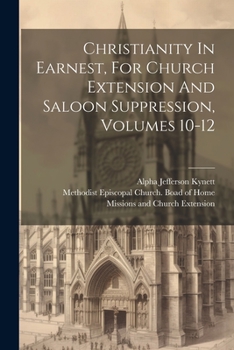 Paperback Christianity In Earnest, For Church Extension And Saloon Suppression, Volumes 10-12 Book